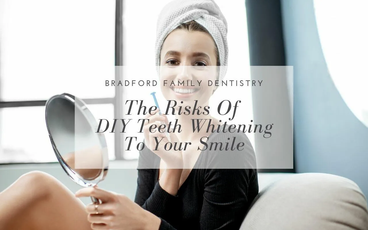 The Risks Of DIY Teeth Whitening To Your Smile Bradford Family Dentistry