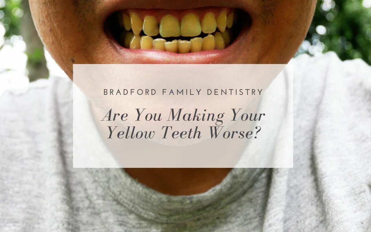 Are You Making Your Yellow Teeth Worse? - Bradford Family Dentistry